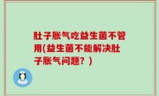 肚子胀气吃益生菌不管用(益生菌不能解决肚子胀气问题？)