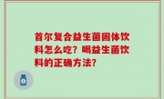 首尔复合益生菌固体饮料怎么吃？喝益生菌饮料的正确方法？