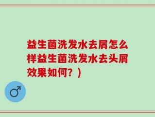 益生菌洗发水去屑怎么样益生菌洗发水去头屑效果如何？)