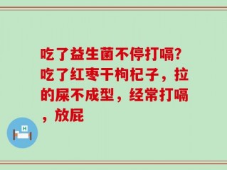 吃了益生菌不停打嗝？吃了红枣干枸杞子，拉的屎不成型，经常打嗝，放屁