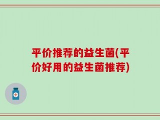 平价推荐的益生菌(平价好用的益生菌推荐)