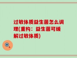 过敏体质益生菌怎么调理(重构：益生菌可缓解过敏体质)