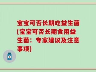 宝宝可否长期吃益生菌(宝宝可否长期食用益生菌：专家建议及注意事项)