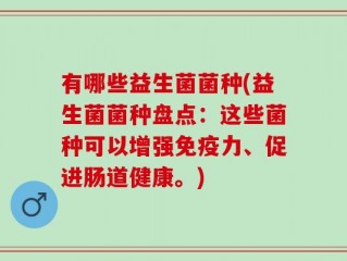 有哪些益生菌菌种(益生菌菌种盘点：这些菌种可以增强免疫力、促进肠道健康。)