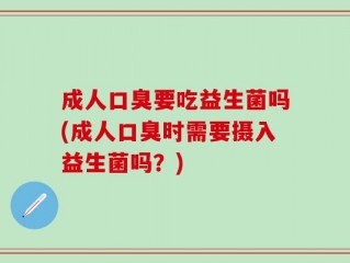 成人口臭要吃益生菌吗(成人口臭时需要摄入益生菌吗？)