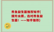 养鱼益生菌推荐知乎(提升水质，选对养鱼益生菌！——知乎推荐)