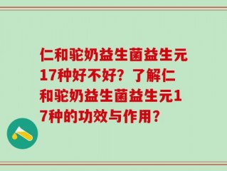 仁和驼奶益生菌益生元17种好不好？了解仁和驼奶益生菌益生元17种的功效与作用？