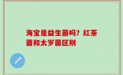 海宝是益生菌吗？红茶菌和太岁菌区别