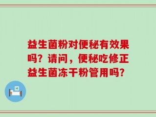 益生菌粉对便秘有效果吗？请问，便秘吃修正益生菌冻干粉管用吗？