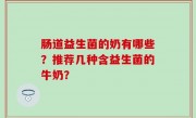 肠道益生菌的奶有哪些？推荐几种含益生菌的牛奶？