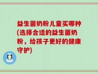 益生菌奶粉儿童买哪种(选择合适的益生菌奶粉，给孩子更好的健康守护)