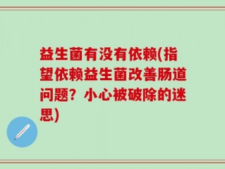 益生菌有没有依赖(指望依赖益生菌改善肠道问题？小心被破除的迷思)