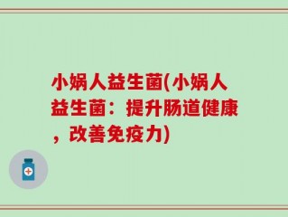 小娲人益生菌(小娲人益生菌：提升肠道健康，改善免疫力)
