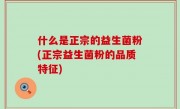 什么是正宗的益生菌粉(正宗益生菌粉的品质特征)