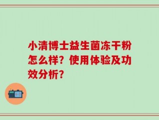 小清博士益生菌冻干粉怎么样？使用体验及功效分析？