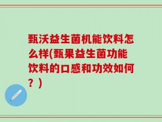 甄沃益生菌机能饮料怎么样(甄果益生菌功能饮料的口感和功效如何？)