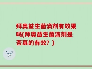 拜奥益生菌滴剂有效果吗(拜奥益生菌滴剂是否真的有效？)