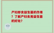 产妇即食益生菌的作用？了解产妇食用益生菌的好处？