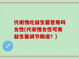 代谢慢吃益生菌管用吗女性(代谢慢女性可用益生菌调节肠道？)