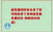 益生菌的好处太多了你可别买贵了多种益生菌多重好处 别被高价所惑)