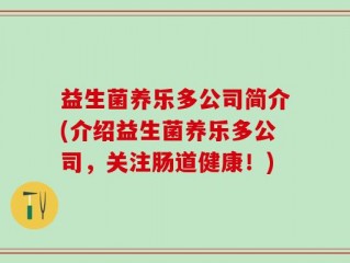 益生菌养乐多公司简介(介绍益生菌养乐多公司，关注肠道健康！)