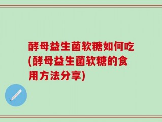 酵母益生菌软糖如何吃(酵母益生菌软糖的食用方法分享)