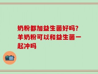 奶粉都加益生菌好吗？羊奶粉可以和益生菌一起冲吗
