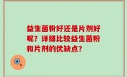 益生菌粉好还是片剂好呢？详细比较益生菌粉和片剂的优缺点？