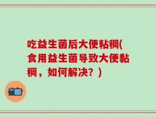 吃益生菌后大便粘稠(食用益生菌导致大便黏稠，如何解决？)