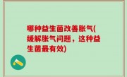 哪种益生菌改善胀气(缓解胀气问题，这种益生菌最有效)