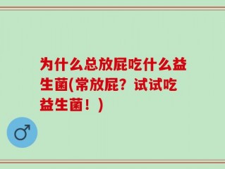 为什么总放屁吃什么益生菌(常放屁？试试吃益生菌！)