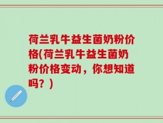 荷兰乳牛益生菌奶粉价格(荷兰乳牛益生菌奶粉价格变动，你想知道吗？)