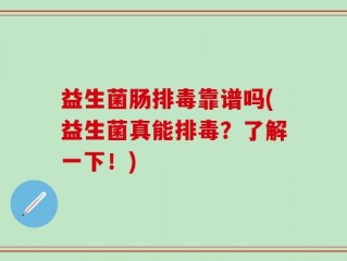 益生菌肠排毒靠谱吗(益生菌真能排毒？了解一下！)