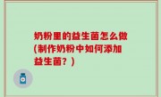奶粉里的益生菌怎么做(制作奶粉中如何添加益生菌？)
