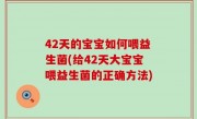 42天的宝宝如何喂益生菌(给42天大宝宝喂益生菌的正确方法)