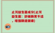 止泻益生菌成分(止泻益生菌：舒缓肠胃不适，增强肠道健康)