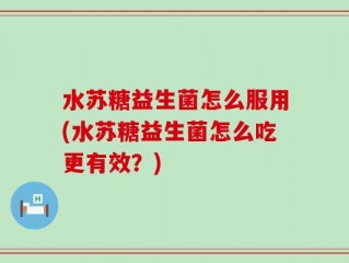 水苏糖益生菌怎么服用(水苏糖益生菌怎么吃更有效？)