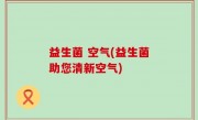 益生菌 空气(益生菌助您清新空气)