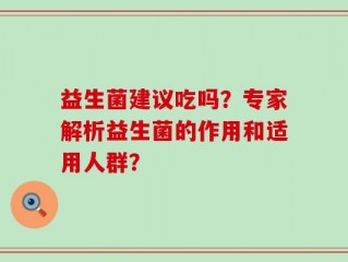 益生菌建议吃吗？专家解析益生菌的作用和适用人群？