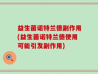 益生菌诺特兰德副作用(益生菌诺特兰德使用可能引发副作用)
