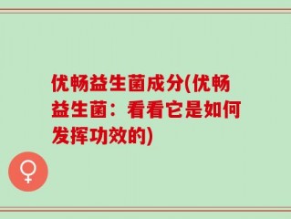 优畅益生菌成分(优畅益生菌：看看它是如何发挥功效的)