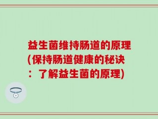益生菌维持肠道的原理(保持肠道健康的秘诀：了解益生菌的原理)
