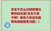 宝宝不怎么拉粑粑要吃哪种益生菌(宝宝大便不畅？推荐几款益生菌帮助缓解肠胃问题！)