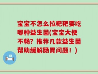 宝宝不怎么拉粑粑要吃哪种益生菌(宝宝大便不畅？推荐几款益生菌帮助缓解肠胃问题！)