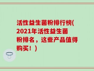 活性益生菌粉排行榜(2021年活性益生菌粉排名，这些产品值得购买！)