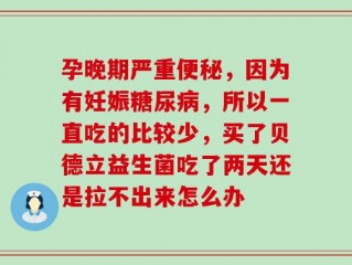 孕晚期严重便秘，因为有妊娠糖尿病，所以一直吃的比较少，买了贝德立益生菌吃了两天还是拉不出来怎么办