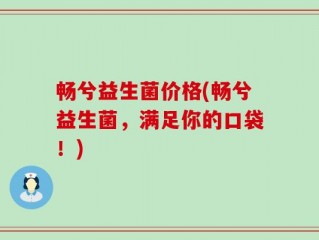 畅兮益生菌价格(畅兮益生菌，满足你的口袋！)