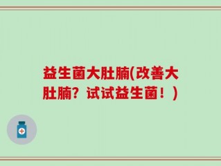 益生菌大肚腩(改善大肚腩？试试益生菌！)