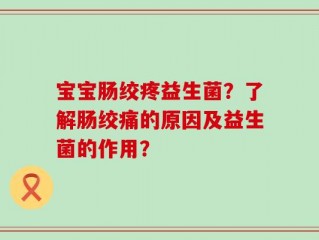 宝宝肠绞疼益生菌？了解肠绞痛的原因及益生菌的作用？