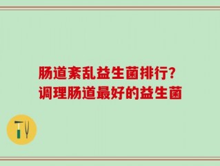 肠道紊乱益生菌排行？调理肠道最好的益生菌